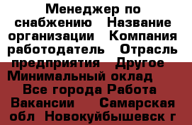 Менеджер по снабжению › Название организации ­ Компания-работодатель › Отрасль предприятия ­ Другое › Минимальный оклад ­ 1 - Все города Работа » Вакансии   . Самарская обл.,Новокуйбышевск г.